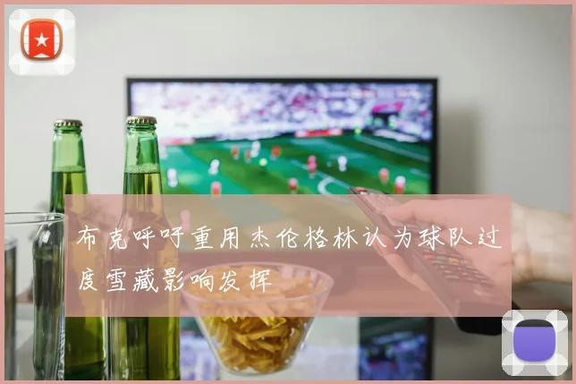 布克呼吁重用杰伦格林认为球队过度雪藏影响发挥