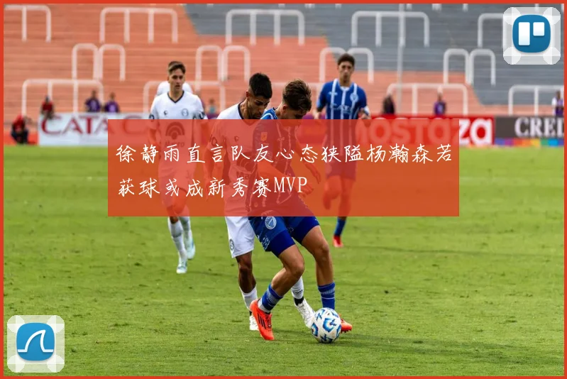 徐静雨直言队友心态狭隘杨瀚森若获球或成新秀赛MVP