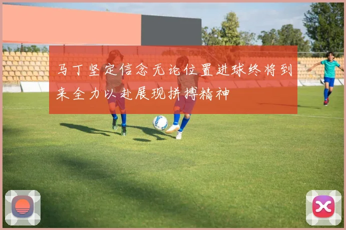 马丁坚定信念无论位置进球终将到来全力以赴展现拼搏精神
