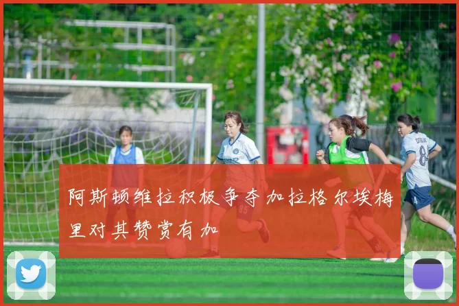 阿斯顿维拉积极争夺加拉格尔埃梅里对其赞赏有加