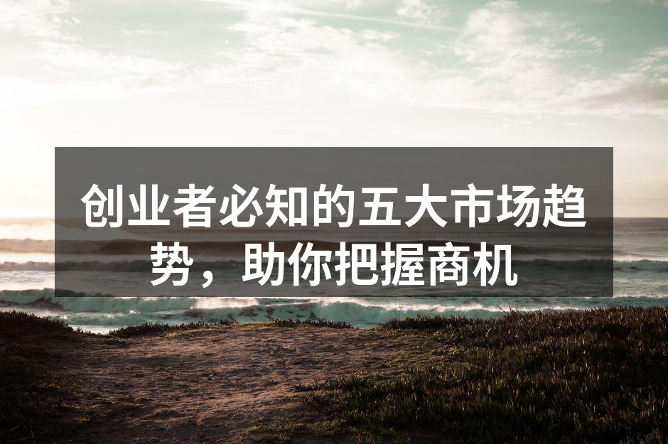 创业者必知的五大市场趋势，助你把握商机
