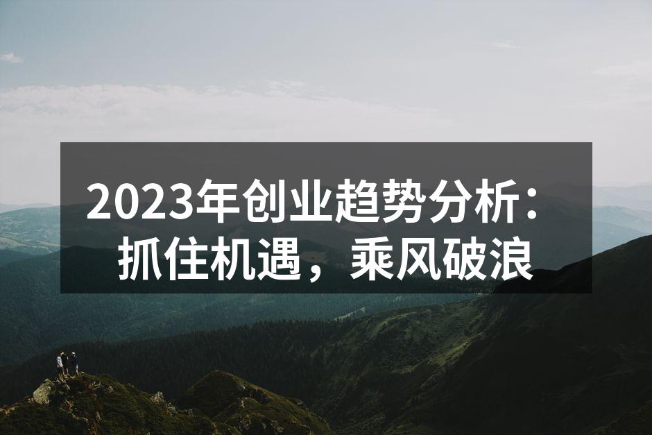 2023年创业趋势分析：抓住机遇，乘风破浪
